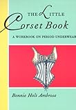 The Little Corset Book: A Workbook on Period Underwear (Little Costume Workbooks) The Little Corset Book: A Workbook on Period Underwear (Little Costume Workbooks)