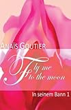 Fly Me To The Moon - In seinem Bann 1: Erotischer Liebesroman Fly Me To The Moon - In seinem Bann 1: Erotischer Liebesroman