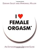 I Love Female Orgasm: An Extraordinary Orgasm Guide I Love Female Orgasm: An Extraordinary Orgasm Guide