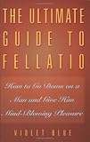 The Ultimate Guide to Fellatio: How to Go Down on a Man and Give Him Mind-Blowing Pleasure (Ultimate Guides Series) The Ultimate Guide to Fellatio: How to Go Down on a Man and Give Him Mind-Blowing Pleasure (Ultimate Guides Series)