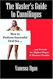The Master's Guide to Cunnilingus: How to Perform Successful Oral Sex and Provide the Highest Degree of Pleasure Possible The Master's Guide to Cunnilingus: How to Perform Successful Oral Sex and Provide the Highest Degree of Pleasure Possible