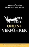 Der perfekte Online-Verführer: Wie Sie im Internet garantiert jeden Partner erobern Der perfekte Online-Verführer: Wie Sie im Internet garantiert jeden Partner erobern