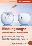 Bindungsangst verstehen und überwinden: Warum Männer und Frauen unter Beziehungsangst leiden und was Sie als Betroffener oder Partner tun können Bindungsangst verstehen und überwinden: Warum Männer und Frauen unter Beziehungsangst leiden und was Sie als Betroffener oder Partner tun können