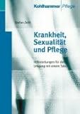 Krankheit, Sexualität und Pflege: Hilfestellungen für den Umgang mit einem Tabu Krankheit, Sexualität und Pflege: Hilfestellungen für den Umgang mit einem Tabu