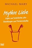 Mythos Liebe: Lügen und Wahrheiten über Beziehungen und Partnerschaften Mythos Liebe: Lügen und Wahrheiten über Beziehungen und Partnerschaften