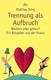 Trennung als Aufbruch: Bleiben oder gehen? Ein Ratgeber aus der Praxis Trennung als Aufbruch: Bleiben oder gehen? Ein Ratgeber aus der Praxis