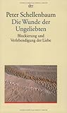 Die Wunde der Ungeliebten: Blockierung und Verlebendigung der Liebe Die Wunde der Ungeliebten: Blockierung und Verlebendigung der Liebe