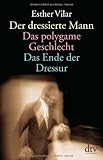 Der dressierte Mann. Das polygame Geschlecht. Das Ende der Dressur Der dressierte Mann. Das polygame Geschlecht. Das Ende der Dressur