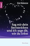 Sag mir dein Sternzeichen und ich sage dir, wie du liebst: Was die Sterne über unsere Partner und über uns selbst zum Vorschein bringen. Eine astrologische Charakterkunde Sag mir dein Sternzeichen und ich sage dir, wie du liebst: Was die Sterne über unsere Partner und über uns selbst zum Vorschein bringen. Eine astrologische Charakterkunde