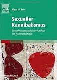 Sexueller Kannibalismus: Sexualwissenschaftliche Analyse der Anthropophagie Sexueller Kannibalismus: Sexualwissenschaftliche Analyse der Anthropophagie