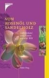 Von Rosenöl und Sandelholz. Liebeskräuter und Elixiere aus aller Welt Von Rosenöl und Sandelholz. Liebeskräuter und Elixiere aus aller Welt