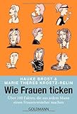 Wie Frauen ticken: Über 100 Fakten, die aus jedem Mann einen Frauenversteher machen Wie Frauen ticken: Über 100 Fakten, die aus jedem Mann einen Frauenversteher machen