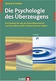 Die Psychologie des Überzeugens. Ein Lehrbuch für alle, die ihren Mitmenschen und sich selbst auf die Schliche kommen wollen Die Psychologie des Überzeugens. Ein Lehrbuch für alle, die ihren Mitmenschen und sich selbst auf die Schliche kommen wollen