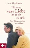 Für eine neue Liebe ist es nie zu spät: Vom Glück, sich wieder zu verlieben Für eine neue Liebe ist es nie zu spät: Vom Glück, sich wieder zu verlieben