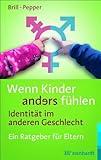Wenn Kinder anders fühlen - Identität im anderen Geschlecht: Ein Ratgeber für Eltern Wenn Kinder anders fühlen - Identität im anderen Geschlecht: Ein Ratgeber für Eltern