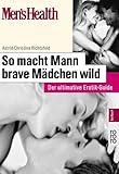Men's Health: So macht Mann brave Mädchen wild. Der ultimative Erotik-Guide Men's Health: So macht Mann brave Mädchen wild. Der ultimative Erotik-Guide