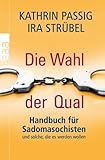 Die Wahl der Qual: Handbuch für Sadomasochisten und solche, die es werden wollen Die Wahl der Qual: Handbuch für Sadomasochisten und solche, die es werden wollen