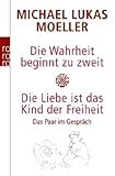 Die Wahrheit beginnt zu zweit. Die Liebe ist das Kind der Freiheit: Das Paar im Gespräch Die Wahrheit beginnt zu zweit. Die Liebe ist das Kind der Freiheit: Das Paar im Gespräch