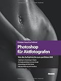 Photoshop für Aktfotografen - Von der Aufnahme bis zum perfekten Bild: Lichtsetzung im Studio, Arbeit mit dem Model, RAW-Daten-Entwicklung, Nachbearbeiten mit Photoshop CS5 Photoshop für Aktfotografen - Von der Aufnahme bis zum perfekten Bild: Lichtsetzung im Studio, Arbeit mit dem Model, RAW-Daten-Entwicklung, Nachbearbeiten mit Photoshop CS5