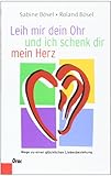 Leih mir dein Ohr und ich schenk dir mein Herz: Wege zu einer glücklichen Liebesbeziehung Leih mir dein Ohr und ich schenk dir mein Herz: Wege zu einer glücklichen Liebesbeziehung