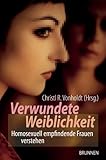 Verwundete Weiblichkeit. Homosexuell empfindende Frauen verstehen Verwundete Weiblichkeit. Homosexuell empfindende Frauen verstehen