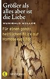 Größer als alles aber ist die Liebe: Für einen ganzheitlichen Blick auf Homosexualität Größer als alles aber ist die Liebe: Für einen ganzheitlichen Blick auf Homosexualität