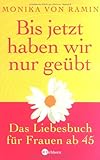 Bis jetzt haben wir nur geübt: Das Liebesbuch für Frauen ab 45 Bis jetzt haben wir nur geübt: Das Liebesbuch für Frauen ab 45