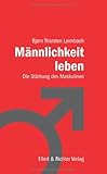 Männlichkeit leben: Die Stärkung des Maskulinen Männlichkeit leben: Die Stärkung des Maskulinen