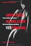Abenteuer männlicher VerFührung: Frauen wählen und erobern. Die Partnerin lieben und führen Abenteuer männlicher VerFührung: Frauen wählen und erobern. Die Partnerin lieben und führen