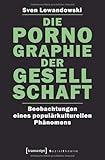 Die Pornographie der Gesellschaft: Beobachtungen eines populärkulturellen Phänomens Die Pornographie der Gesellschaft: Beobachtungen eines populärkulturellen Phänomens
