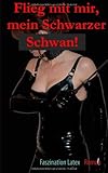 Flieg mit mir, mein Schwarzer Schwan!: Faszination Latex Flieg mit mir, mein Schwarzer Schwan!: Faszination Latex