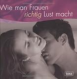 Wie man Frauen richtig Lust macht Wie man Frauen richtig Lust macht