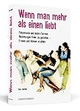 Wenn man mehr als einen liebt - Polyamorie und andere Formen, Beziehungen freier zu leben - Frauen und Männer erzählen Wenn man mehr als einen liebt - Polyamorie und andere Formen, Beziehungen freier zu leben - Frauen und Männer erzählen