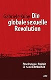 Die globale sexuelle Revolution: Zerstörung der Freiheit im Namen der Freiheit. Vorwort von Prof. Dr. Robert Spaemann Die globale sexuelle Revolution: Zerstörung der Freiheit im Namen der Freiheit. Vorwort von Prof. Dr. Robert Spaemann