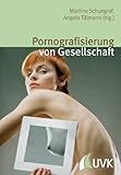 Pornografisierung von Gesellschaft: Perspektiven aus Theorie, Empirie und Praxis Pornografisierung von Gesellschaft: Perspektiven aus Theorie, Empirie und Praxis