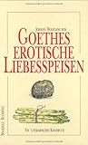 Goethes erotische Liebesspeisen: Ein literarisches Kochbuch Goethes erotische Liebesspeisen: Ein literarisches Kochbuch