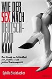 Wie der Sex nach Deutschland kam: Der Kampf um Sittlichkeit und Anstand in der frühen Bundesrepublik Wie der Sex nach Deutschland kam: Der Kampf um Sittlichkeit und Anstand in der frühen Bundesrepublik