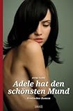 Adele hat den schönsten Mund: Erotischer Roman Adele hat den schönsten Mund: Erotischer Roman