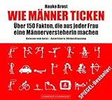 Wie Männer ticken: Über 150 Fakten, die aus jeder Frau eine Männerversteherin machen Wie Männer ticken: Über 150 Fakten, die aus jeder Frau eine Männerversteherin machen