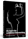 Die Kunst der weiblichen Unterwerfung: Eine Anleitung für Einsteiger Die Kunst der weiblichen Unterwerfung: Eine Anleitung für Einsteiger
