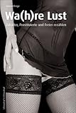 Die Wa(h)re Lust: Zuhälter, Prostituierte und Freier erzählen Die Wa(h)re Lust: Zuhälter, Prostituierte und Freier erzählen