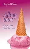 Alltag tötet: Geschichten über die Liebe Alltag tötet: Geschichten über die Liebe