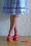 Ich bin (k)ein Mann: Als Transgender glücklich leben - Ein Ratgeber Ich bin (k)ein Mann: Als Transgender glücklich leben - Ein Ratgeber