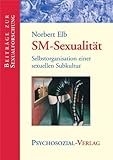 SM-Sexualität: Selbstorganisation einer sexuellen Subkultur SM-Sexualität: Selbstorganisation einer sexuellen Subkultur