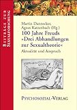 100 Jahre Freuds "Drei Abhandlungen zur Sexualtheorie". Aktualität und Anspruch 100 Jahre Freuds "Drei Abhandlungen zur Sexualtheorie". Aktualität und Anspruch