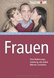 Frauen. Eine Bedienungsanleitung, die selbst Männer verstehen Frauen. Eine Bedienungsanleitung, die selbst Männer verstehen