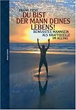 Du bist der Mann deines Lebens!: Bewusstes Mannsein als Kraftquelle im Alltag Du bist der Mann deines Lebens!: Bewusstes Mannsein als Kraftquelle im Alltag