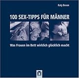 100 Sex-Tipps für Männer: Was Frauen im Bett wirklich glücklich macht 100 Sex-Tipps für Männer: Was Frauen im Bett wirklich glücklich macht