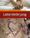 Liebe bleibt jung: Geschichten Sehnsucht und Partnerschaft von Menschen über Sechzig Liebe bleibt jung: Geschichten Sehnsucht und Partnerschaft von Menschen über Sechzig
