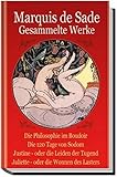 Marquis de Sade. Gesammelte Werke: Die Philosophie im Boudoir. Die 120 Tage von Sodom. Justine - oder die Leiden der Tugend. Juliette - oder die Wonnen des Lasters Marquis de Sade. Gesammelte Werke: Die Philosophie im Boudoir. Die 120 Tage von Sodom. Justine - oder die Leiden der Tugend. Juliette - oder die Wonnen des Lasters